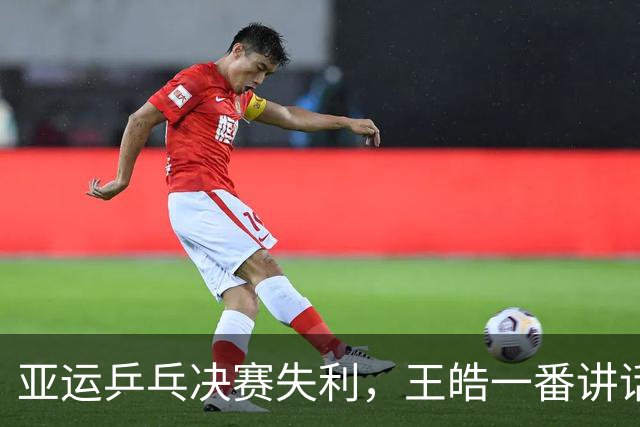 亚运乒乓决赛失利，王皓一番讲话令人心痛