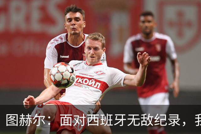 图赫尔：面对西班牙无敌纪录，我们谋求破局之道