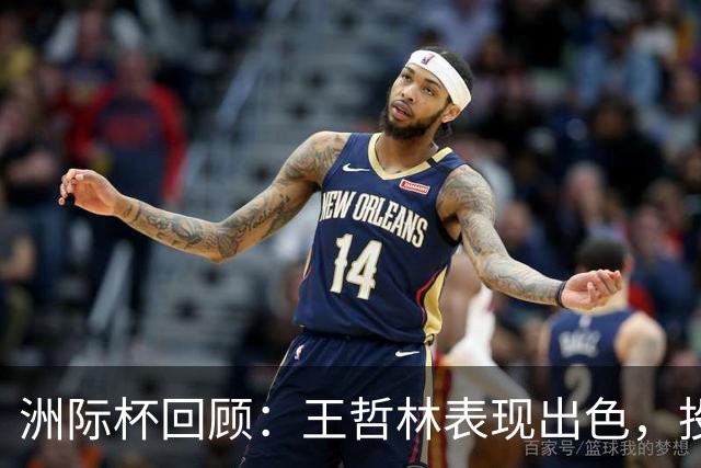 洲际杯回顾：王哲林表现出色，投篮命中率高达66%