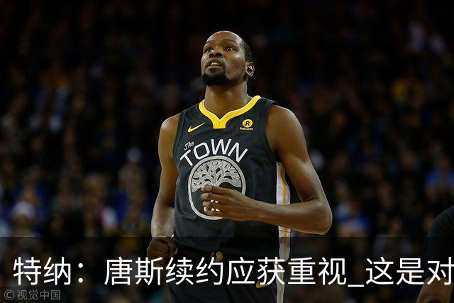 特纳：唐斯续约应获重视 这是对冠军贡献的合理回报