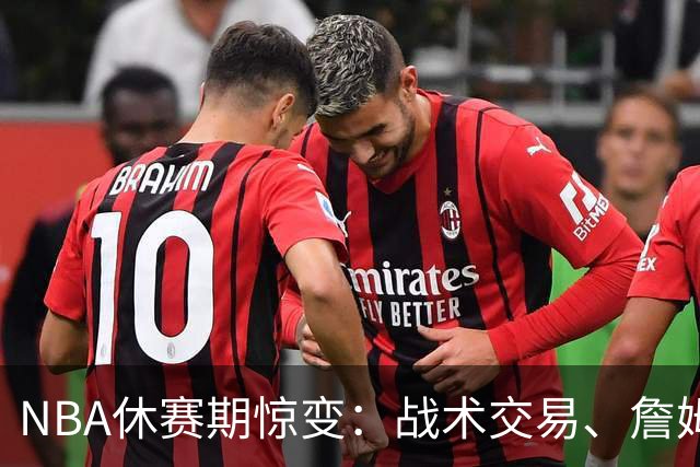 NBA休赛期惊变：战术交易、詹姆斯价值升华与唐斯岌岌可危